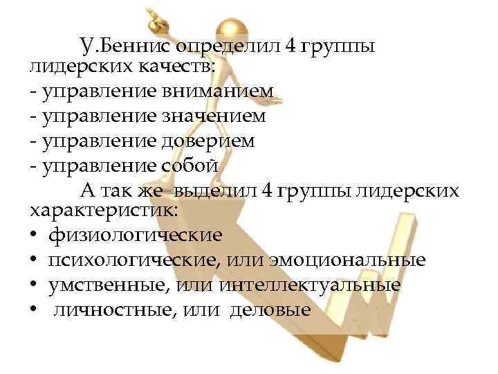 У. Беннис определил 4 группы лидерских качеств: - управление вниманием - управление значением -