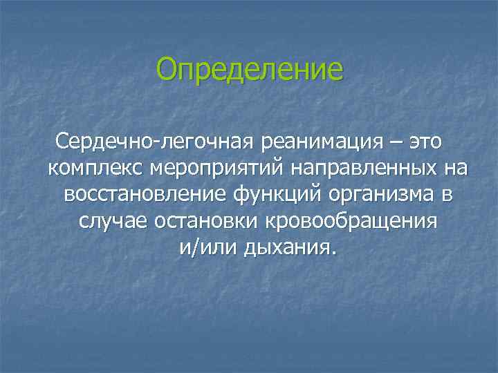 Определение Сердечно-легочная реанимация – это комплекс мероприятий направленных на восстановление функций организма в случае