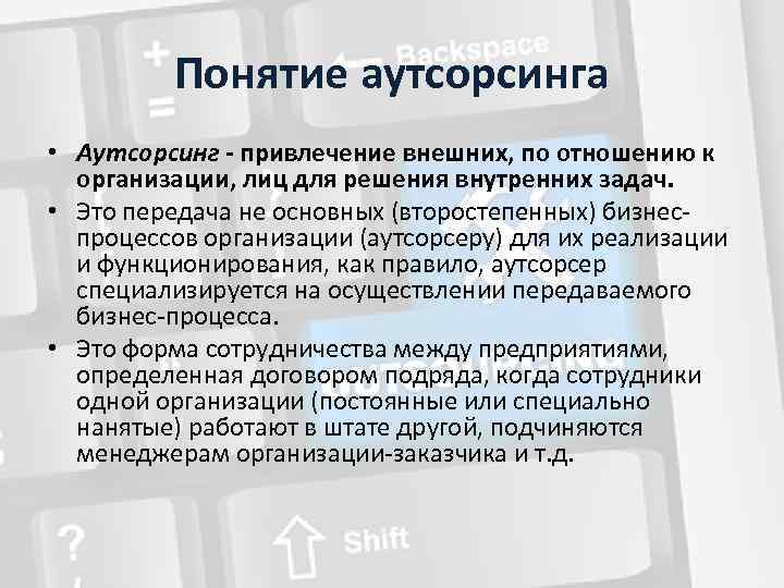 Понятие аутсорсинга • Аутсорсинг - привлечение внешних, по отношению к организации, лиц для решения