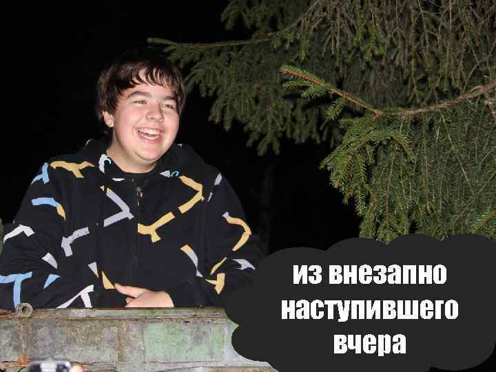 из внезапно наступившего вчера 