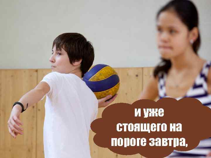 и уже стоящего на пороге завтра, 