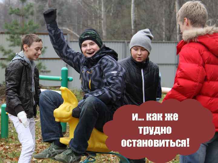 и… как же трудно остановиться! 