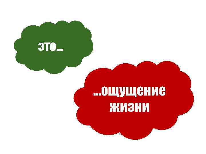 это. . . …ощущение жизни 