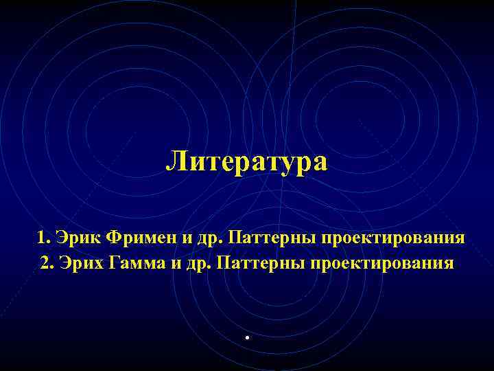 Литература 1. Эрик Фримен и др. Паттерны проектирования 2. Эрих Гамма и др. Паттерны