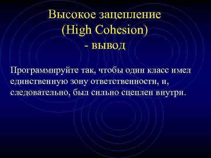 Высокое зацепление (High Cohesion) - вывод Программируйте так, чтобы один класс имел единственную зону