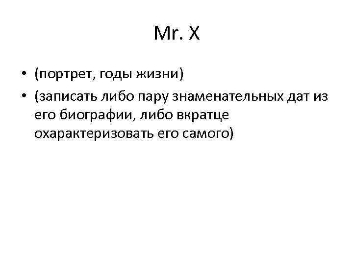 Mr. X • (портрет, годы жизни) • (записать либо пару знаменательных дат из его