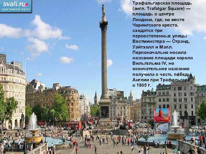 Трафальгарская площадь (англ. Trafalgar Square) — площадь в центре Лондона, где, на месте Чарингского