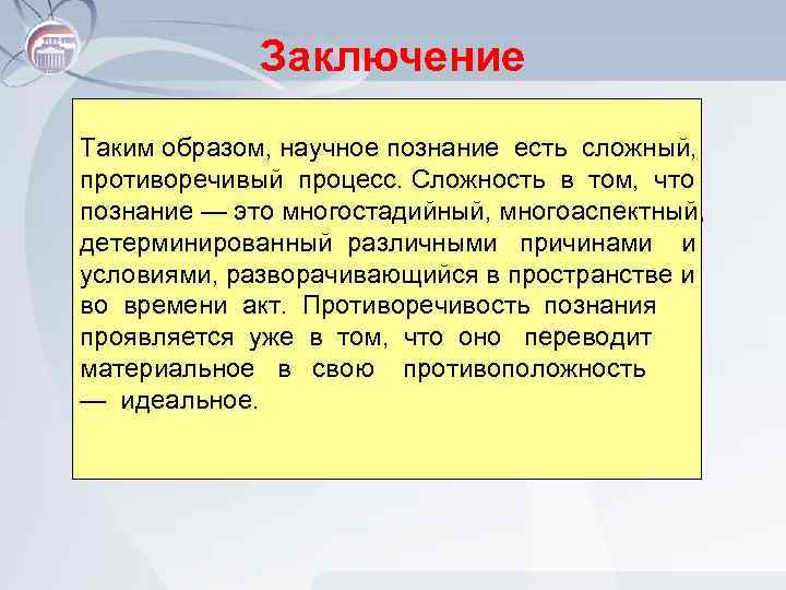 Заключение Таким образом, научное познание есть сложный, противоречивый процесс. Сложность в том, что познание