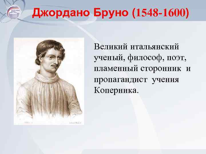 Джордано Бруно (1548 -1600) Великий итальянский ученый, философ, поэт, пламенный сторонник и пропагандист учения