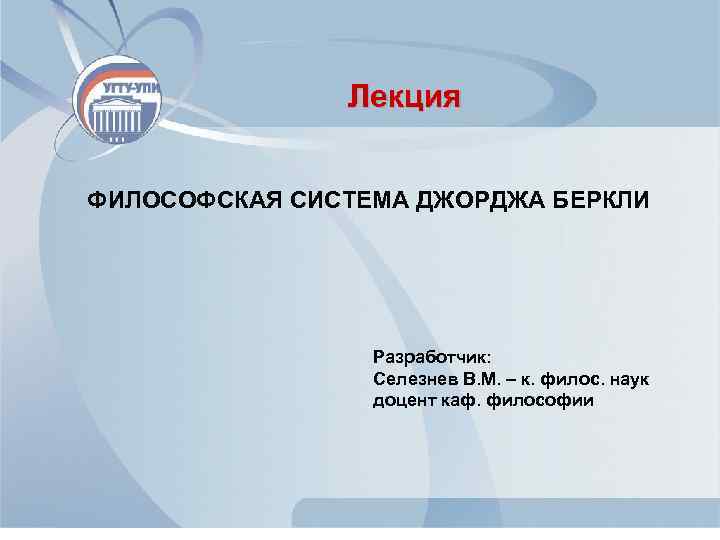 Лекция ФИЛОСОФСКАЯ СИСТЕМА ДЖОРДЖА БЕРКЛИ Разработчик: Селезнев В. М. – к. филос. наук доцент