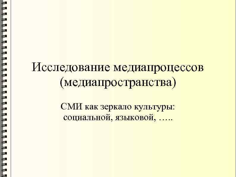 Исследование медиапроцессов (медиапространства) СМИ как зеркало культуры: социальной, языковой, …. . 