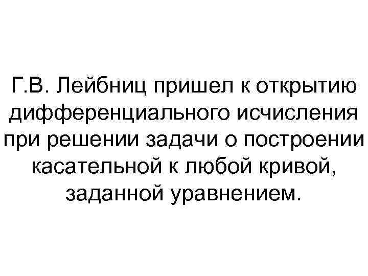 Г. В. Лейбниц пришел к открытию дифференциального исчисления при решении задачи о построении касательной