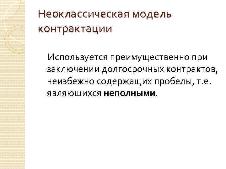 Неоклассическая модель контрактации Используется преимущественно при заключении долгосрочных контрактов, неизбежно содержащих пробелы, т. е.