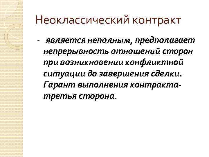 Неоклассический контракт - является неполным, предполагает непрерывность отношений сторон при возникновении конфликтной ситуации до