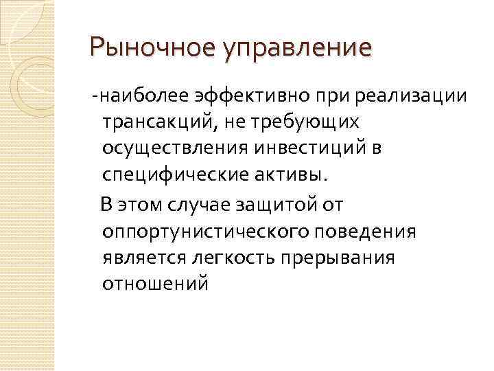 Рыночное управление -наиболее эффективно при реализации трансакций, не требующих осуществления инвестиций в специфические активы.