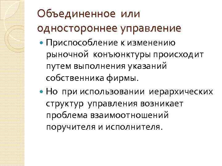 Объединенное или одностороннее управление Приспособление к изменению рыночной конъюнктуры происходит путем выполнения указаний собственника