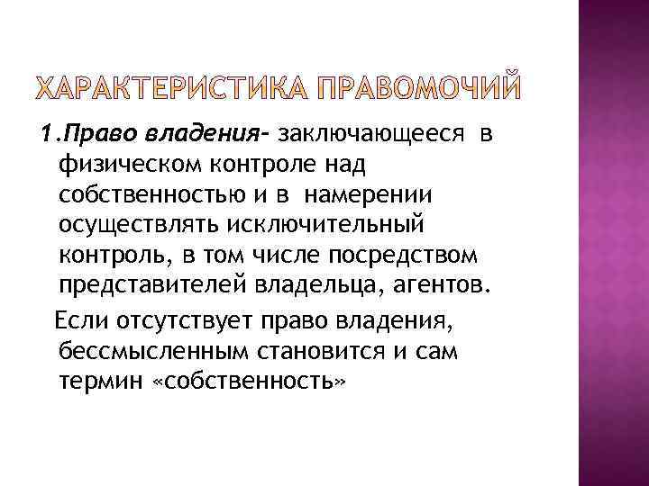 1. Право владения- заключающееся в физическом контроле над собственностью и в намерении осуществлять исключительный