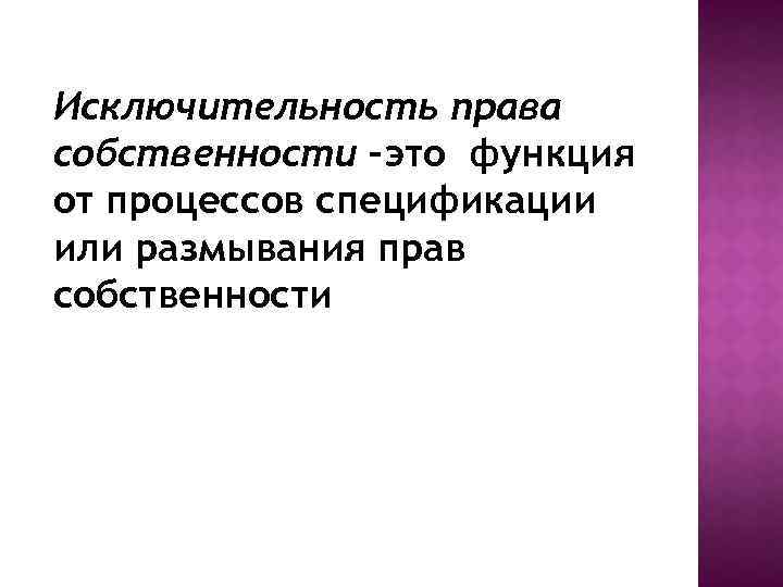 Исключительность права собственности –это функция от процессов спецификации или размывания прав собственности 