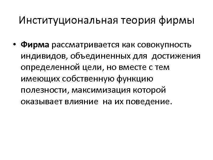 Институциональная теория фирмы • Фирма рассматривается как совокупность индивидов, объединенных для достижения определенной цели,