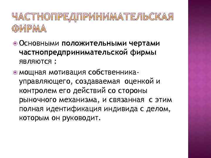  Основными положительными чертами частнопредпринимательской фирмы являются : мощная мотивация собственникауправляющего, создаваемая оценкой и