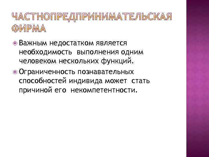  Важным недостатком является необходимость выполнения одним человеком нескольких функций. Ограниченность познавательных способностей индивида