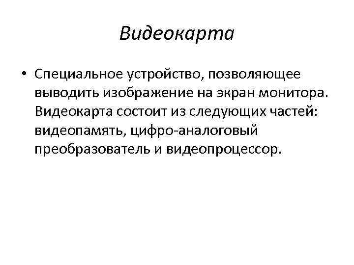 Видеокарта • Специальное устройство, позволяющее выводить изображение на экран монитора. Видеокарта состоит из следующих