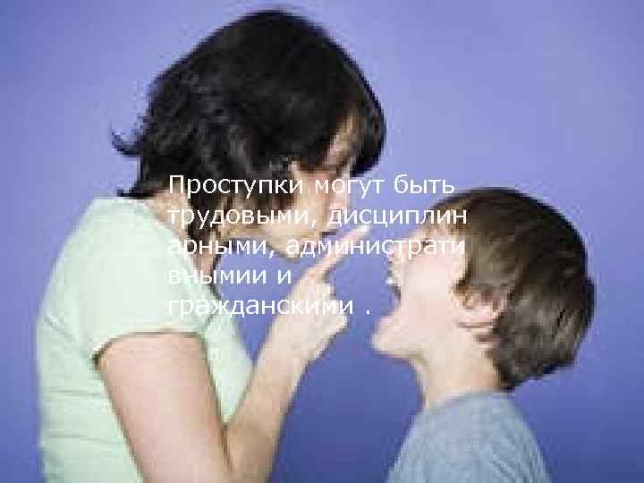 Проступки могут быть трудовыми, дисциплинарными, администрати вными и гражданскими (деликтными). Проступки могут быть трудовыми,