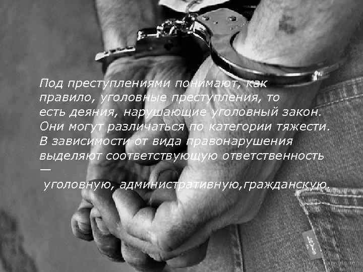 Под преступлениями понимают, как правило, уголовные преступления, то есть деяния, нарушающие уголовный закон. Они