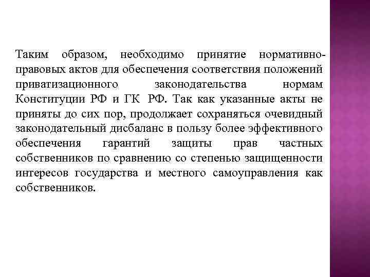 Таким образом, необходимо принятие нормативноправовых актов для обеспечения соответствия положений приватизационного законодательства нормам Конституции