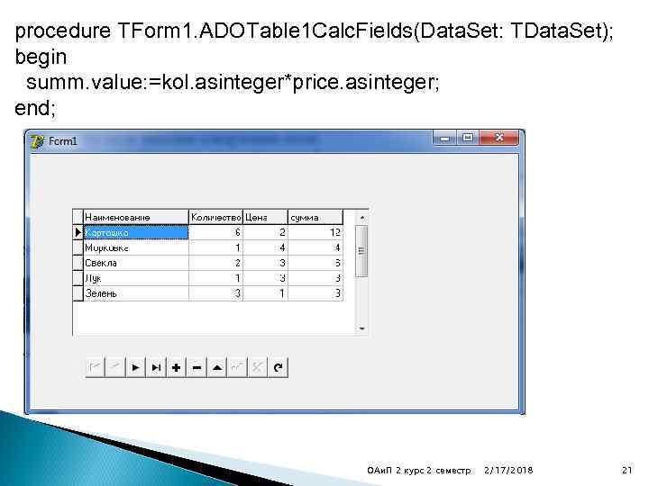 procedure TForm 1. ADOTable 1 Calc. Fields(Data. Set: TData. Set); begin summ. value: =kol.