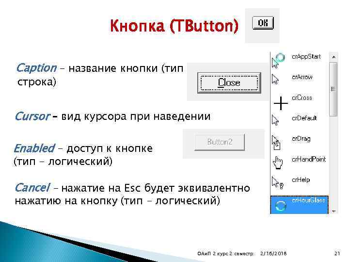 Кнопка (TButton) Caption – название кнопки (тип строка) Cursor – вид курсора при наведении