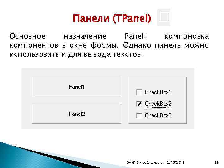 Панели (TPanel) Основное назначение Panel: компоновка компонентов в окне формы. Однако панель можно использовать