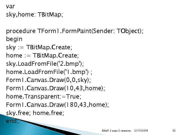 var sky, home: TBit. Map; procedure TForm 1. Form. Paint(Sender: TObject); begin sky :
