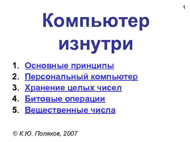 Компьютер изнутри 1. 2. 3. 4. 5. Основные принципы Персональный компьютер Хранение целых чисел