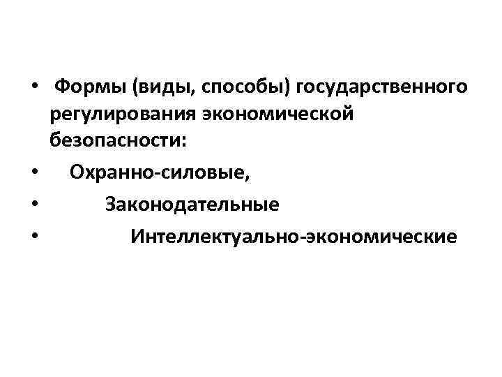  • Формы (виды, способы) государственного регулирования экономической безопасности: • Охранно-силовые, • Законодательные •