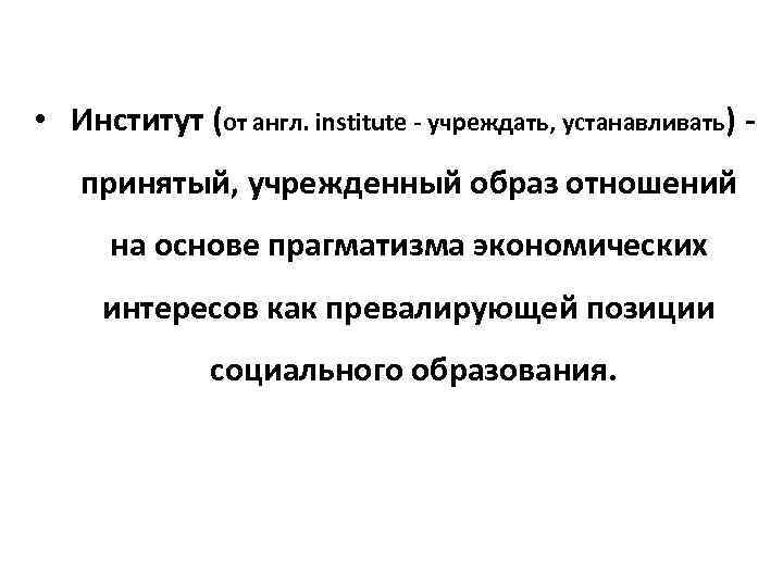  • Институт (от англ. institute - учреждать, устанавливать) - принятый, учрежденный образ отношений