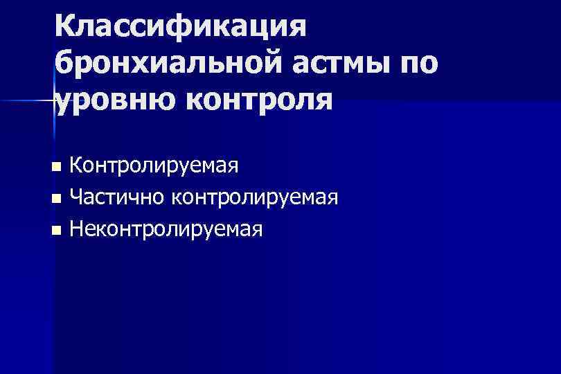 Классификация бронхиальной астмы по уровню контроля Контролируемая Частично контролируемая Неконтролируемая 