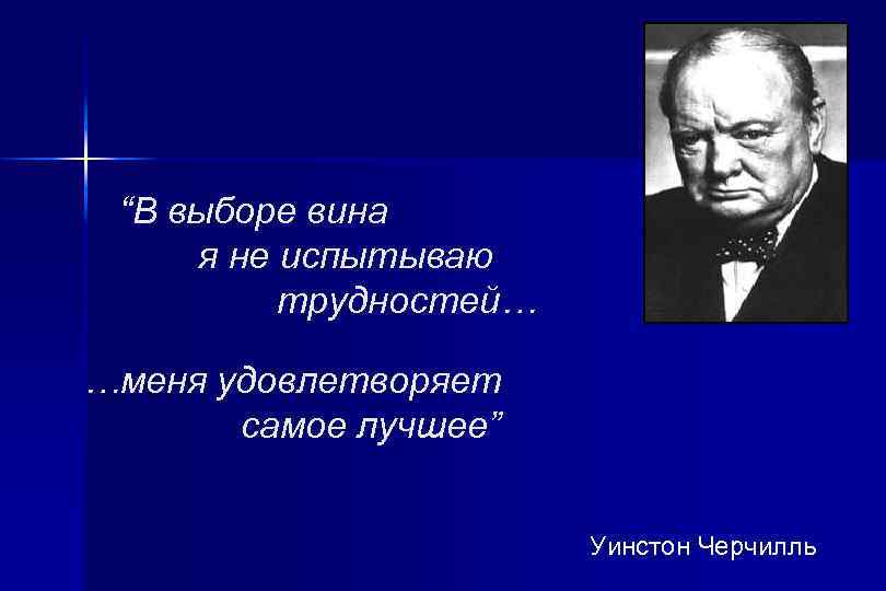 “В выборе вина я не испытываю трудностей… …меня удовлетворяет самое лучшее” Уинстон Черчилль 
