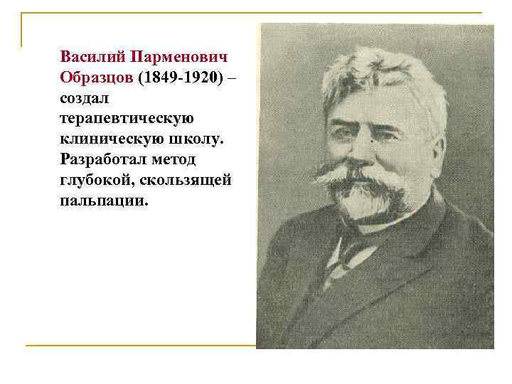 Василий Парменович Образцов (1849 -1920) – создал терапевтическую клиническую школу. Разработал метод глубокой, скользящей