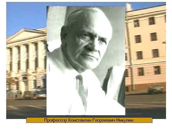 Профессор Константин Георгиевич Никулин 