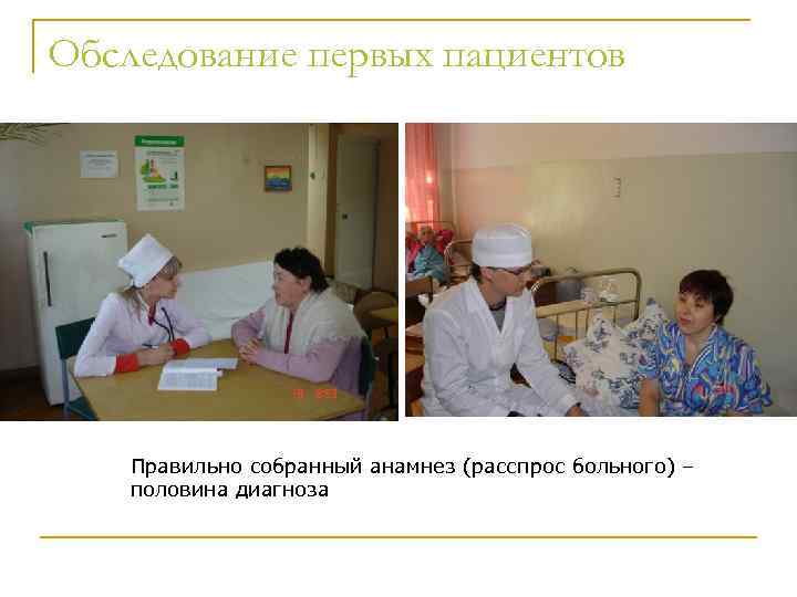 Обследование первых пациентов Правильно собранный анамнез (расспрос больного) – половина диагноза 
