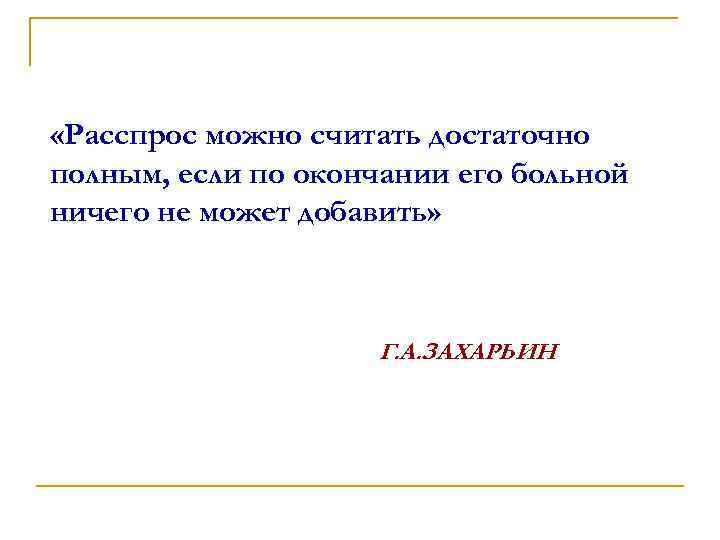  «Расспрос можно считать достаточно полным, если по окончании его больной ничего не может