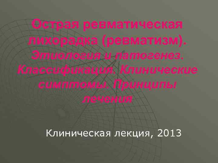 Острая ревматическая лихорадка (ревматизм). Этиология и патогенез. Классификация. Клинические симптомы. Принципы лечения Клиническая лекция,