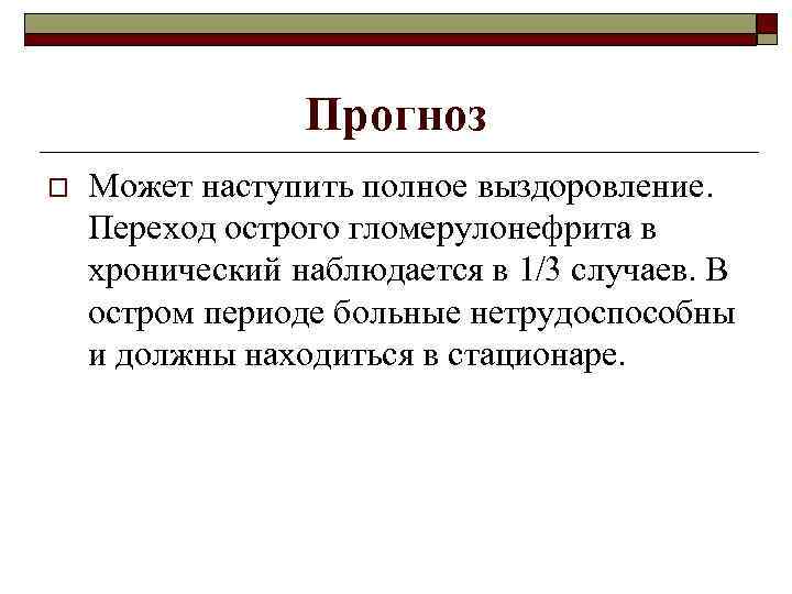 Прогноз o Может наступить полное выздоровление. Переход острого гломерулонефрита в хронический наблюдается в 1/3