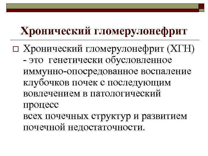 Хронический гломерулонефрит o Хронический гломерулонефрит (ХГН) - это генетически обусловленное иммунно-опосредованное воспаление клубочков почек