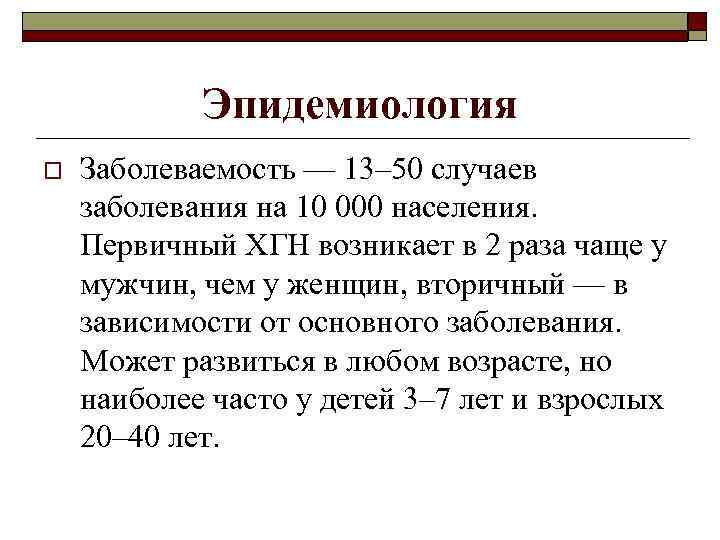 Эпидемиология o Заболеваемость — 13– 50 случаев заболевания на 10 000 населения. Первичный ХГН