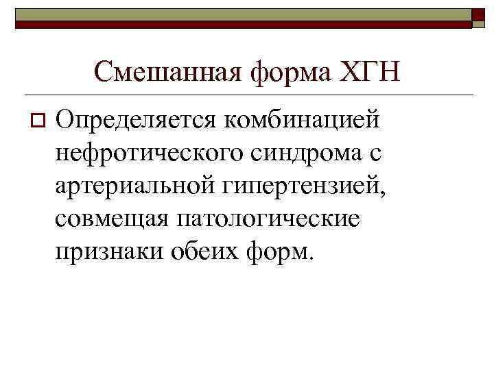 Смешанная форма ХГН o Определяется комбинацией нефротического синдрома с артериальной гипертензией, совмещая патологические признаки