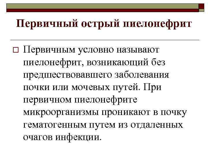 Первичный острый пиелонефрит o Первичным условно называют пиелонефрит, возникающий без предшествовавшего заболевания почки или