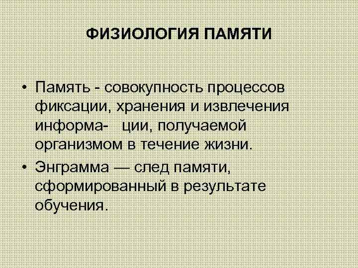 ФИЗИОЛОГИЯ ПАМЯТИ • Память - совокупность процессов фиксации, хранения и извлечения информа- ции, получаемой