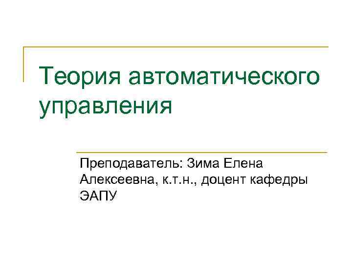 Теория автоматического управления Преподаватель: Зима Елена Алексеевна, к. т. н. , доцент кафедры ЭАПУ